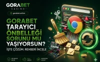 Gorabet Tarayıcı Önbelleği Sorunu mu Yaşıyorsun? İşte Çözüm